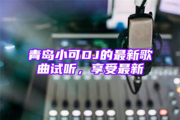 青岛小可DJ的最新歌曲试听，享受最新