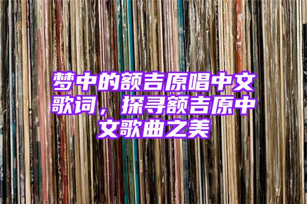 梦中的额吉原唱中文歌词，探寻额吉原中文歌曲之美