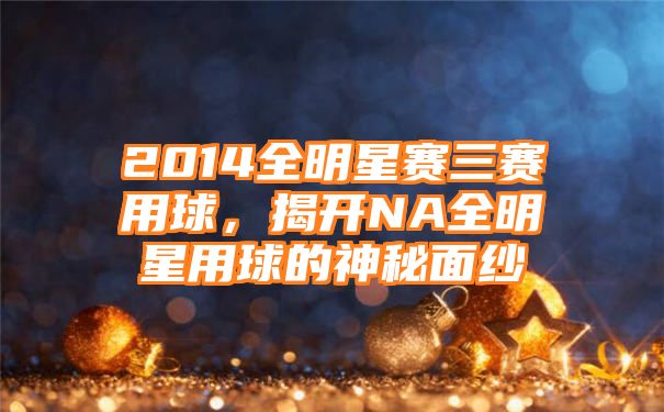 2014全明星赛三赛用球，揭开NA全明星用球的神秘面纱