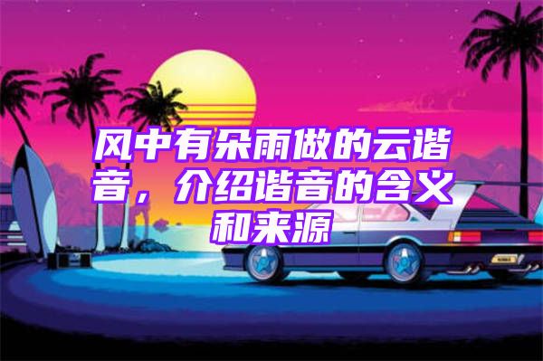 风中有朵雨做的云谐音，介绍谐音的含义和来源