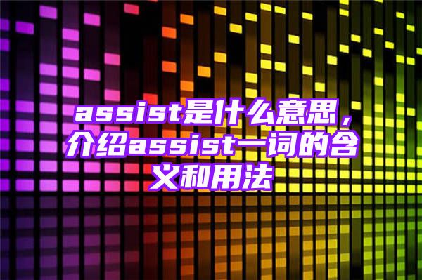 assist是什么意思，介绍assist一词的含义和用法