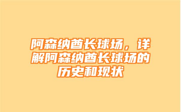 阿森纳酋长球场，详解阿森纳酋长球场的历史和现状