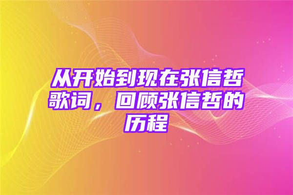 从开始到现在张信哲歌词，回顾张信哲的历程