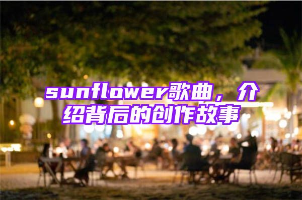 sunflower歌曲，介绍背后的创作故事