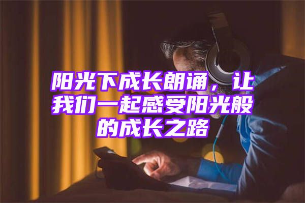 阳光下成长朗诵，让我们一起感受阳光般的成长之路