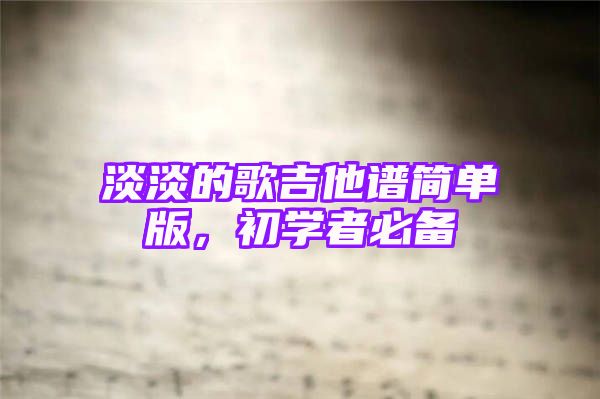 淡淡的歌吉他谱简单版，初学者必备