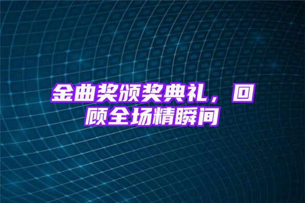 金曲奖颁奖典礼，回顾全场精瞬间