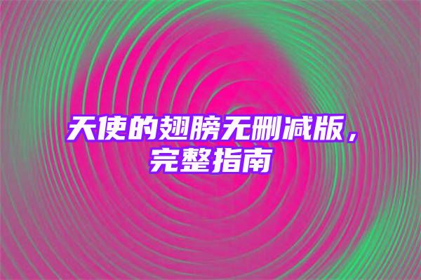 天使的翅膀无删减版，完整指南