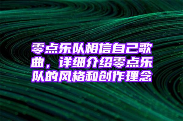 零点乐队相信自己歌曲，详细介绍零点乐队的风格和创作理念