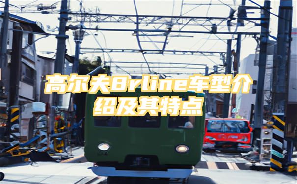 高尔夫8rline车型介绍及其特点