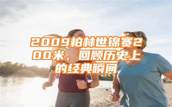 2009柏林世锦赛200米，回顾历史上的经典瞬间