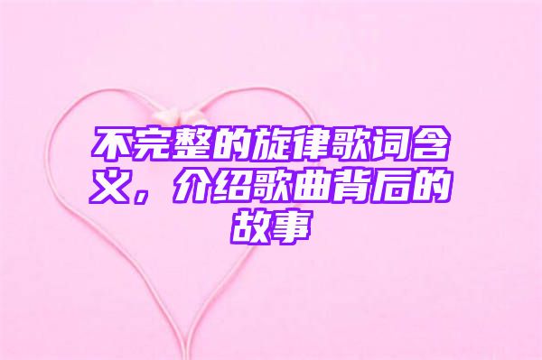 不完整的旋律歌词含义，介绍歌曲背后的故事