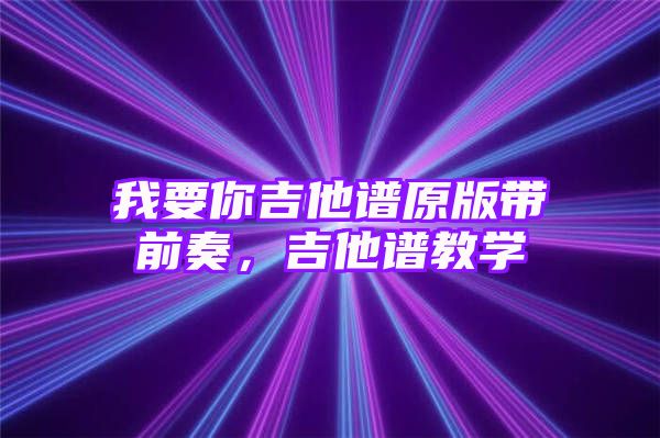 我要你吉他谱原版带前奏，吉他谱教学