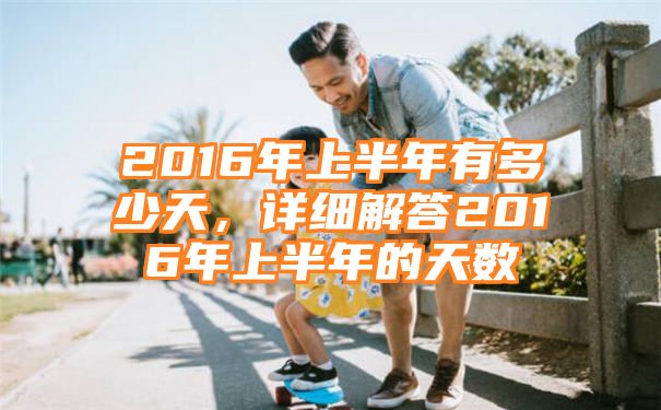 2016年上半年有多少天，详细解答2016年上半年的天数