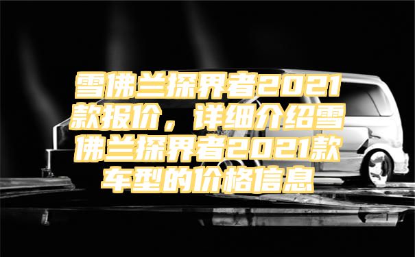 雪佛兰探界者2021款报价，详细介绍雪佛兰探界者2021款车型的价格信息