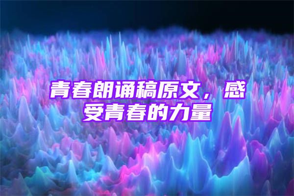 青春朗诵稿原文，感受青春的力量