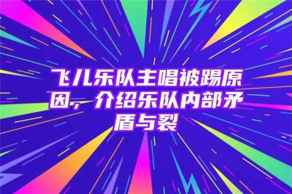 飞儿乐队主唱被踢原因，介绍乐队内部矛盾与裂