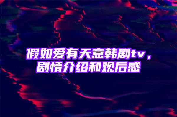 假如爱有天意韩剧tv，剧情介绍和观后感