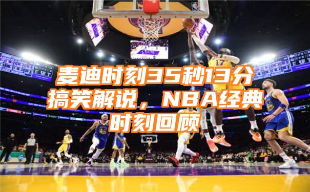 麦迪时刻35秒13分搞笑解说，NBA经典时刻回顾