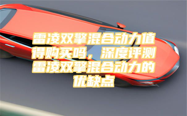 雷凌双擎混合动力值得购买吗，深度评测雷凌双擎混合动力的优缺点