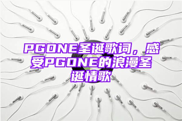 PGONE圣诞歌词，感受PGONE的浪漫圣诞情歌