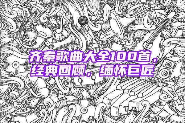 齐秦歌曲大全100首，经典回顾，缅怀巨匠