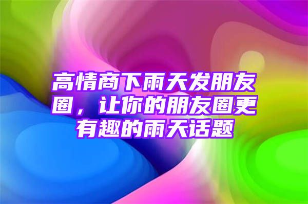 高情商下雨天发朋友圈，让你的朋友圈更有趣的雨天话题