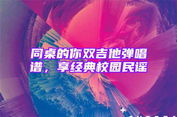 同桌的你双吉他弹唱谱，享经典校园民谣