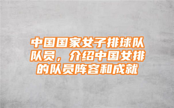 中国国家女子排球队队员，介绍中国女排的队员阵容和成就