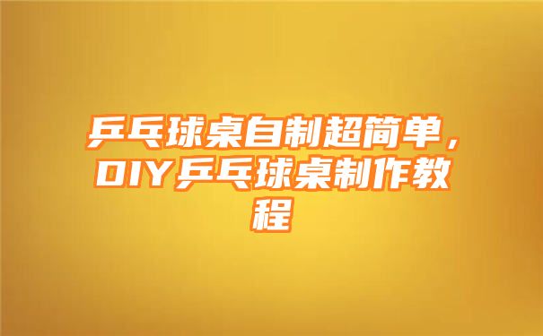 乒乓球桌自制超简单，DIY乒乓球桌制作教程