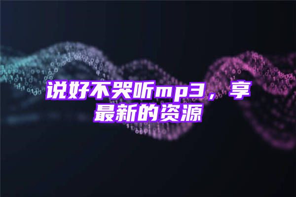 说好不哭听mp3，享最新的资源