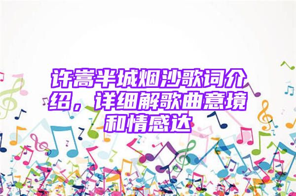 许嵩半城烟沙歌词介绍，详细解歌曲意境和情感达