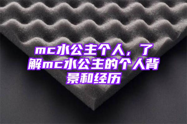 mc水公主个人，了解mc水公主的个人背景和经历