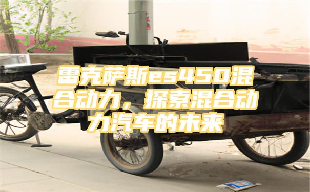 雷克萨斯es450混合动力，探索混合动力汽车的未来