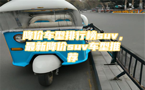 降价车型排行榜suv，最新降价suv车型推荐