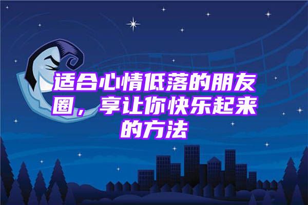 适合心情低落的朋友圈，享让你快乐起来的方法