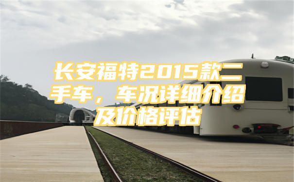 长安福特2015款二手车，车况详细介绍及价格评估