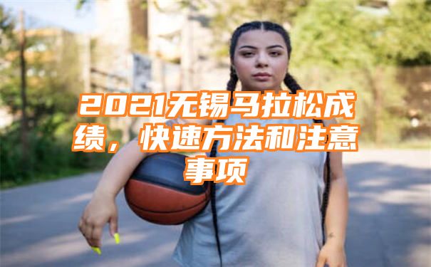 2021无锡马拉松成绩，快速方法和注意事项