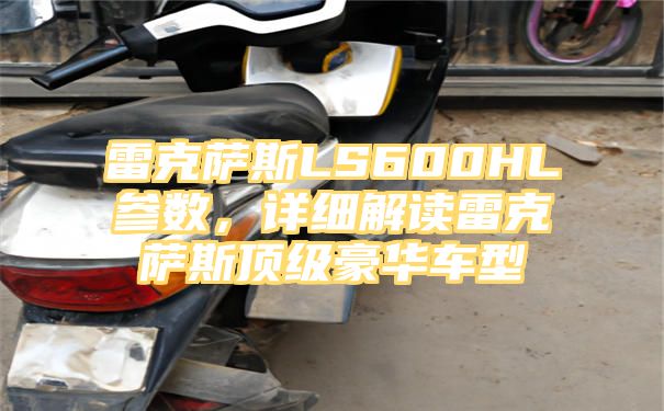 雷克萨斯LS600HL参数，详细解读雷克萨斯顶级豪华车型