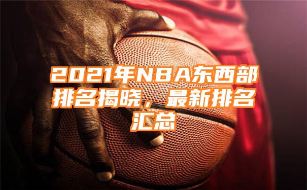 2021年NBA东西部排名揭晓，最新排名汇总