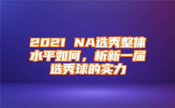 2021 NA选秀整体水平如何，析新一届选秀球的实力