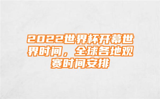 2022世界杯开幕世界时间，全球各地观赛时间安排