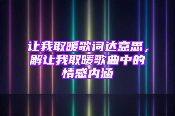 让我取暖歌词达意思，解让我取暖歌曲中的情感内涵