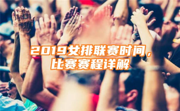 2019女排联赛时间，比赛赛程详解