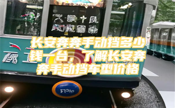 长安奔奔手动挡多少钱一台，了解长安奔奔手动挡车型价格