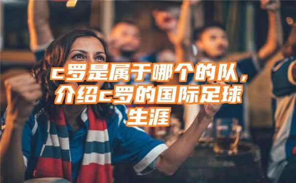 c罗是属于哪个的队，介绍c罗的国际足球生涯