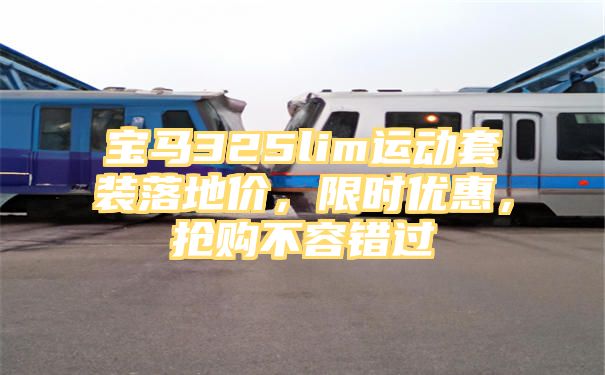 宝马325lim运动套装落地价，限时优惠，抢购不容错过