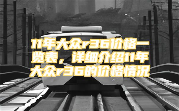 11年大众r36价格一览表，详细介绍11年大众r36的价格情况