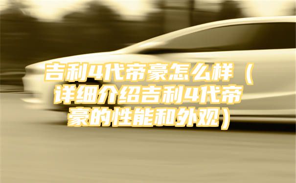 吉利4代帝豪怎么样（详细介绍吉利4代帝豪的性能和外观）