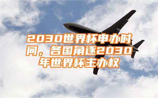 2030世界杯申办时间，各国角逐2030年世界杯主办权